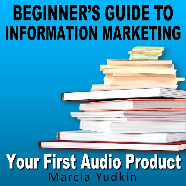 Beginner's Guide to Information Marketing - Your First Audio Product (Unabridged)