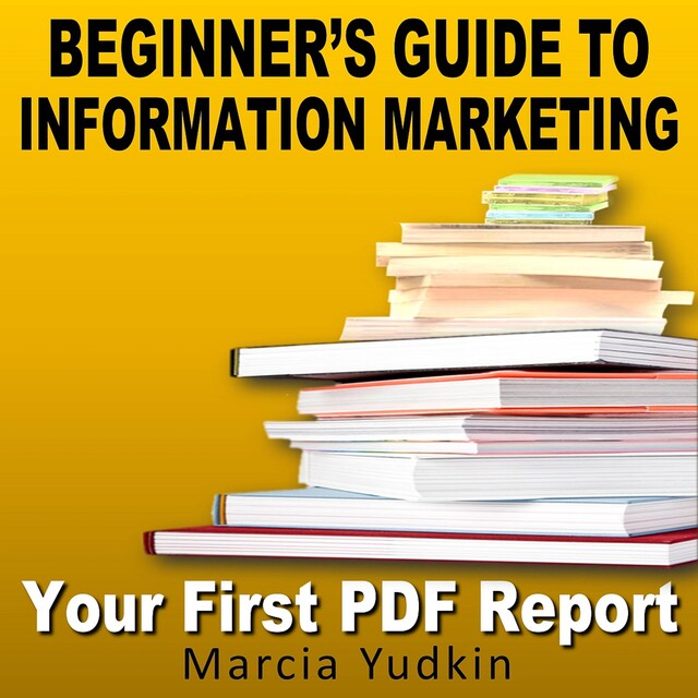 Beginner's Guide to Information Marketing - Your First PDF Report (Unabridged)