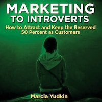 Marketing to Introverts - How to Attract and Keep the Reserved 50 Percent as Customers (Unabridged)