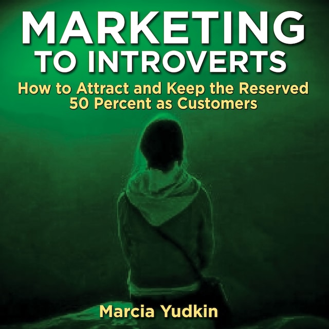 Marketing to Introverts - How to Attract and Keep the Reserved 50 Percent as Customers (Unabridged)