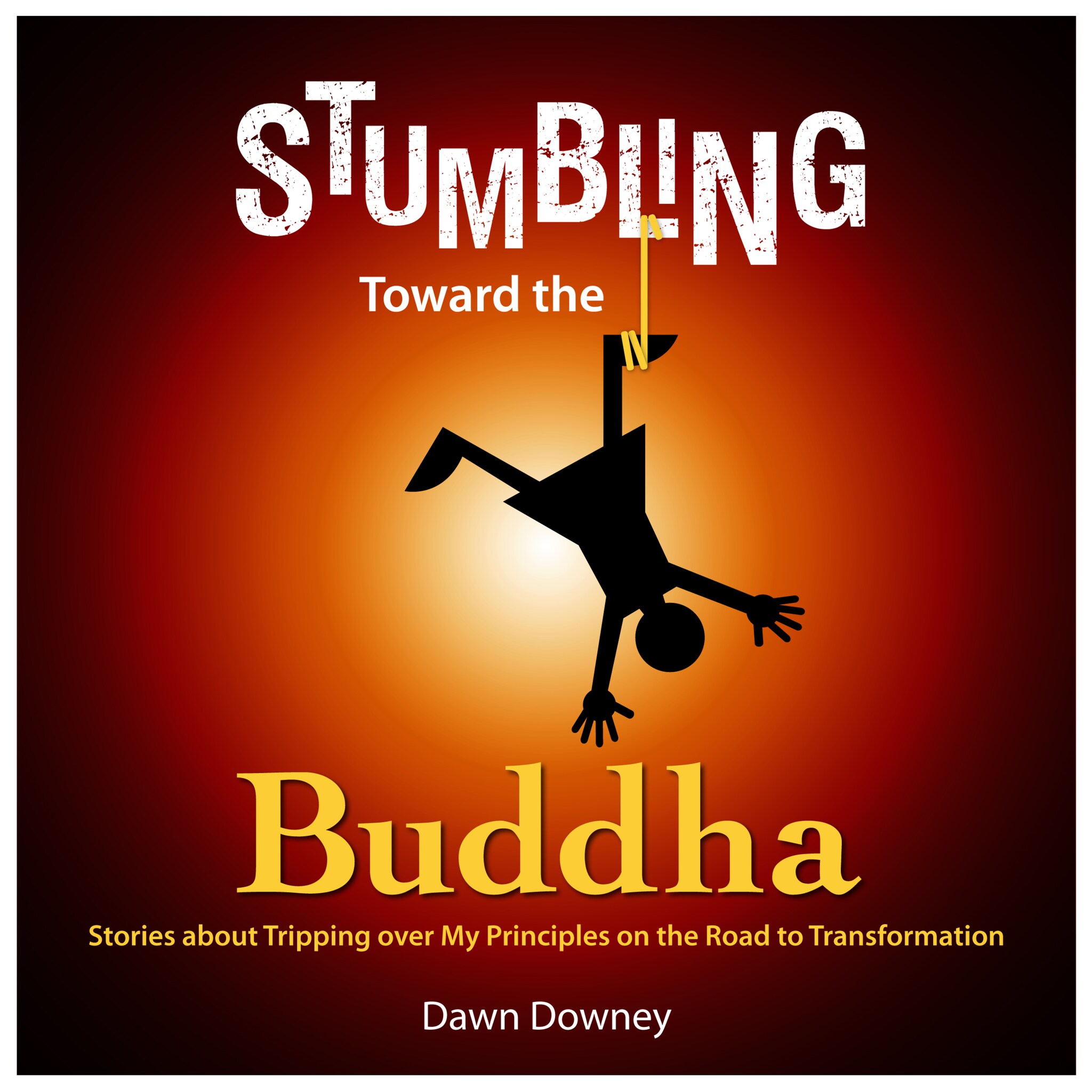 Stumbling Toward the Buddha: Stories about Tripping over My Principles on the Road to Transformation ilmaiseksi