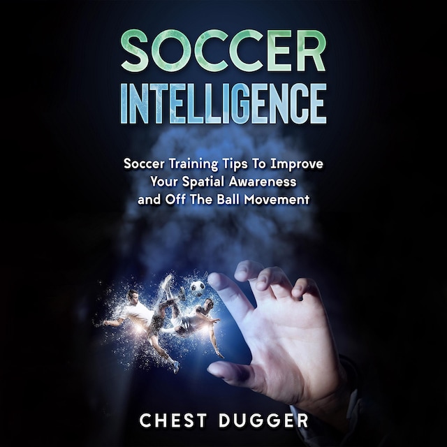 Book cover for Soccer Intelligence: Soccer Training Tips To Improve Your Spatial Awareness and Intelligence In Soccer