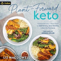 Plant-Forward Keto: Flexible Recipes + Meal Plans to Add Variety, Stay Healthy, and Eat the Rainbow