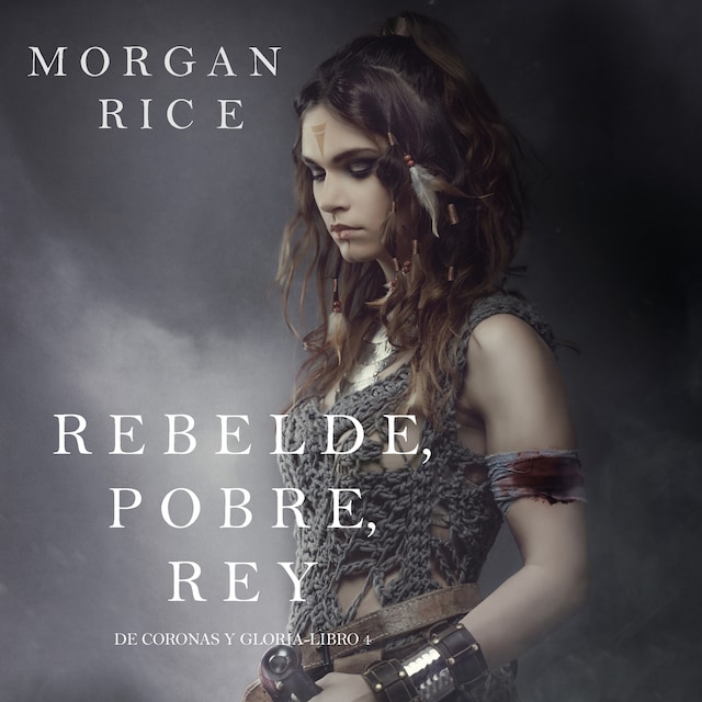 Book cover for Rebelde, Pobre, Rey (De Coronas y Gloria – Libro 4)