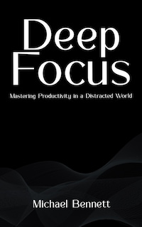 Deep Focus - Mastering Productivity in a Distracted World