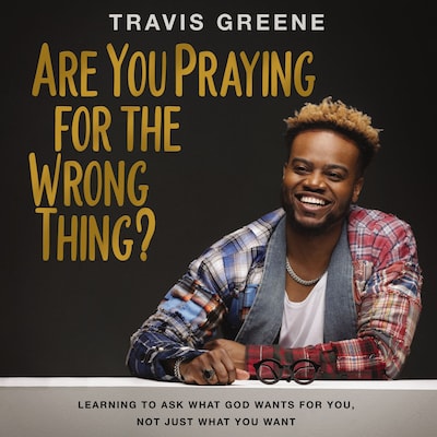 Are You Praying for the Wrong Thing?