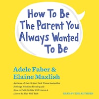 How To Be The Parent You Always Wanted To Be