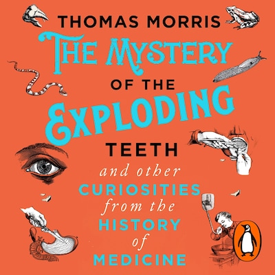 The Mystery of the Exploding Teeth and Other Curiosities from the History of Medicine