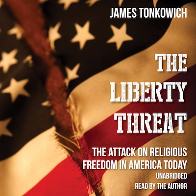 The Liberty Threat: The Attack on Religious Freedom in America Today
