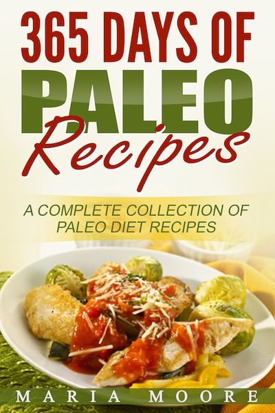 365 Days Of Paleo Recipes: A Complete Collection Of Paleo Diet Recipes -  Maria Moore - E-kirja - BookBeat