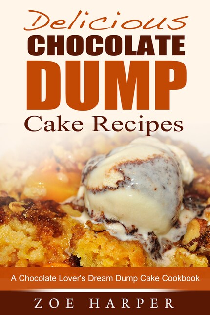 Delicious Chocolate Dump Cake Recipes: A Chocolate Lover's Dream Dump Cake Cookbook bookCoverFor