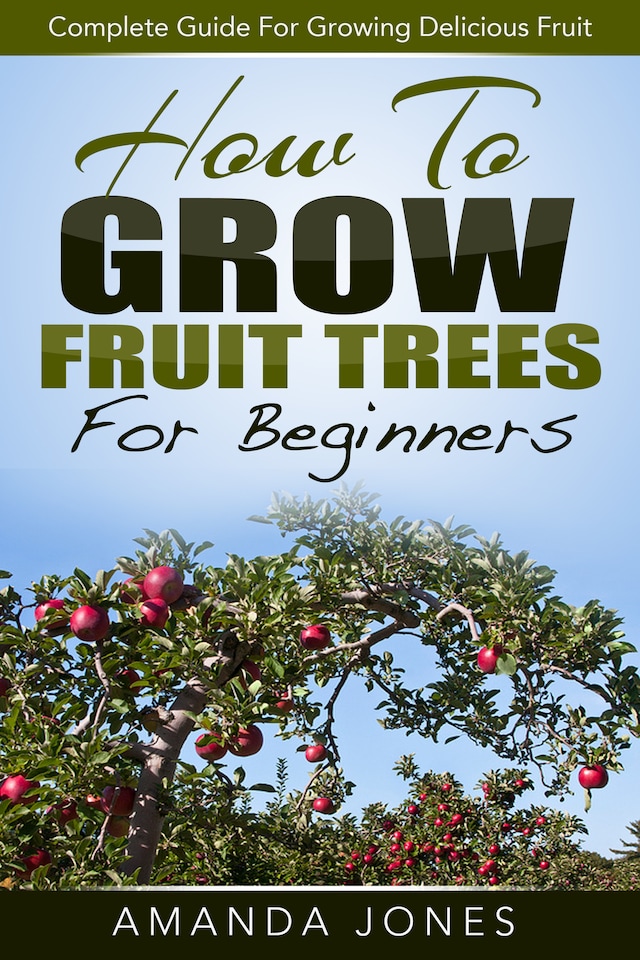 Okładka książki dla How To Grow Fruit Trees For Beginners: Complete Guide For Growing Delicious Fruit