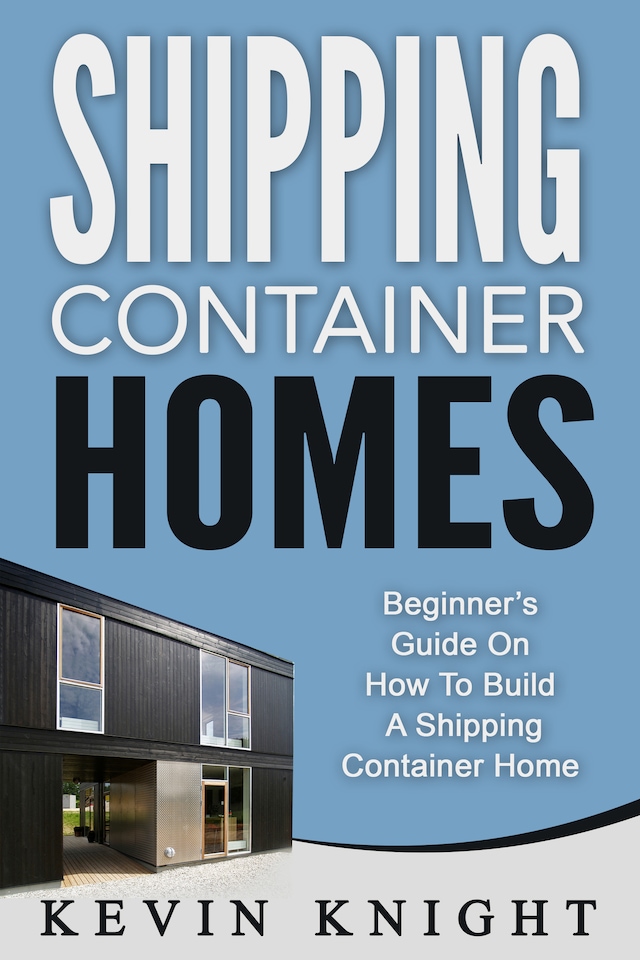 Book cover for Shipping Container Homes: Beginner’s Guide On How To Build A Shipping Container Home