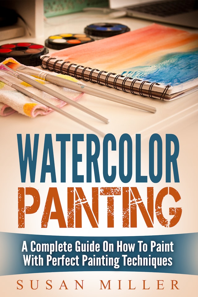 Book cover for Watercolor Painting: A Complete Guide On How To Paint With Perfect Painting Techniques