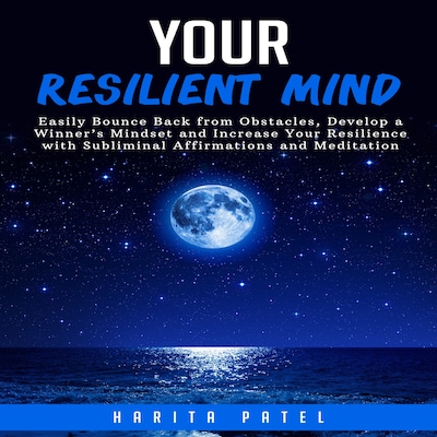 Your Resilient Mind: Easily Bounce Back from Obstacles, Develop a Winner’s Mindset and Increase Your Resilience with Subliminal Affirmations and Meditation