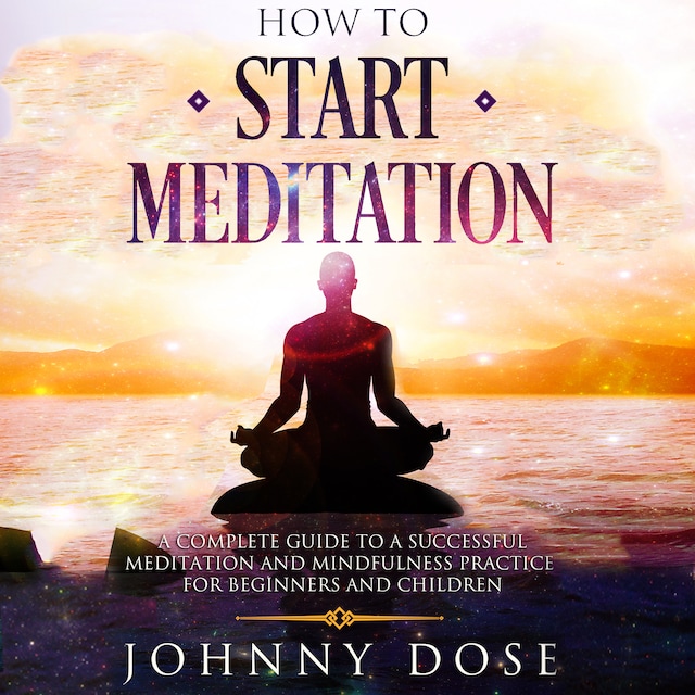 Book cover for HOW TO START MEDITATION: A Complete Guide to a Successful Meditation and Mindfulness Practice for Beginners and Children