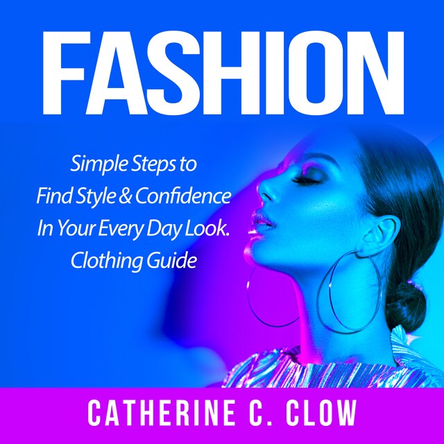 Couverture de livre pour Fashion: Simple Steps to Find Style & Confidence In Your Every Day Look. Clothing Guide