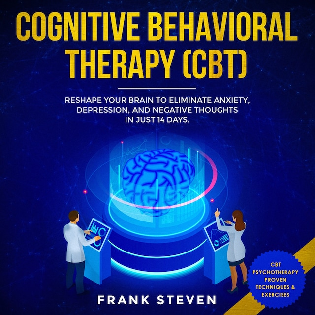 Cognitive Behavioral Therapy (CBT) Reshape your brain to eliminate Anxiety,depression and negative thoughts in just 14 days