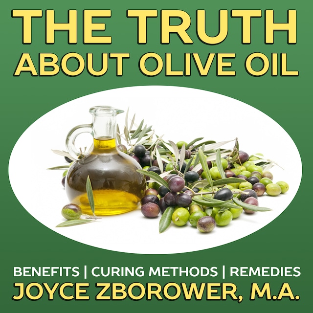 Book cover for The Truth About Olive Oil -- Benefits, Curing Methods, Remedies