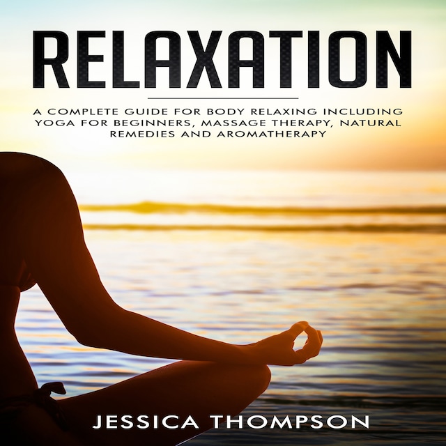 Book cover for Relaxation: A complete guide for body relaxing including yoga for beginners, massage therapy, natural remedies and aromatherapy