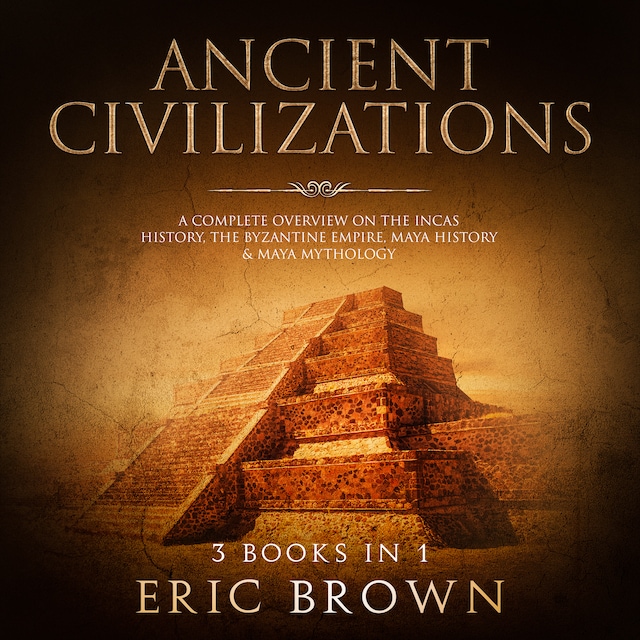 Portada de libro para Ancient Civilizations: A Complete Overview on the Incas History, the Byzantine Empire, Maya History & Maya Mythology