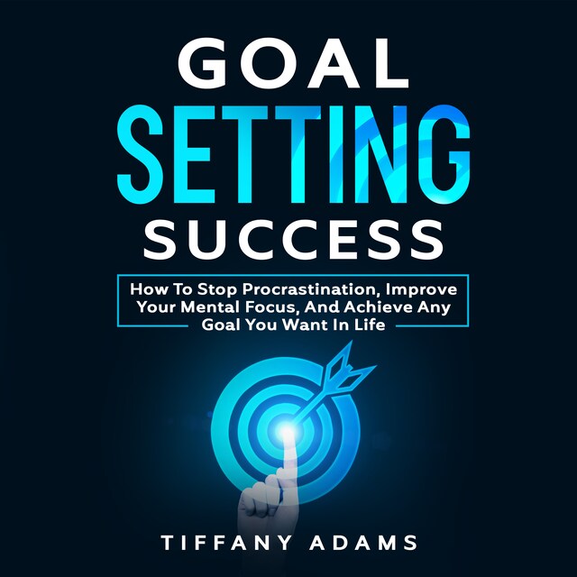 Kirjankansi teokselle Goal Setting Success: How To Stop Procrastination, Improve Your Mental Focus, And Achieve Any Goal You Want in Life