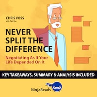 Never Split the Difference: Negotiating as if Your Life Depended on It by Chris Voss: Key Takeaways, Summary & Analysis Included