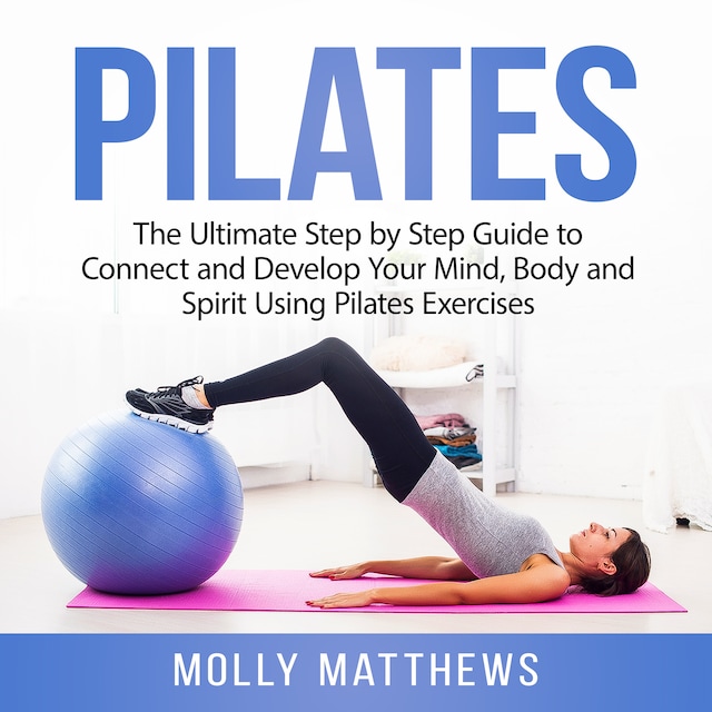 Boekomslag van Pilates: The Ultimate Step by Step Guide to Connect and Develop Your Mind, Body and Spirit Using Pilates Exercises