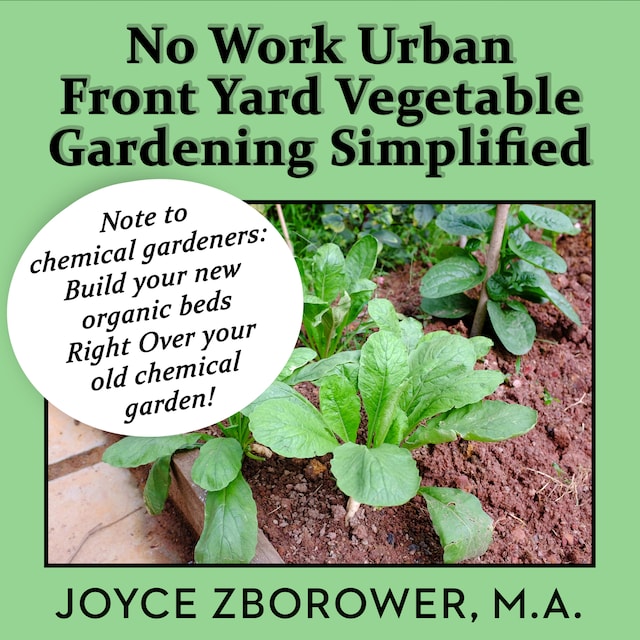 Book cover for No Work Urban Front Yard Vegetable Gardening Simplified -- The Easiest Way to Get Fresh Tasty Organic Veggies for Your Whole Family and Other Gardening Information