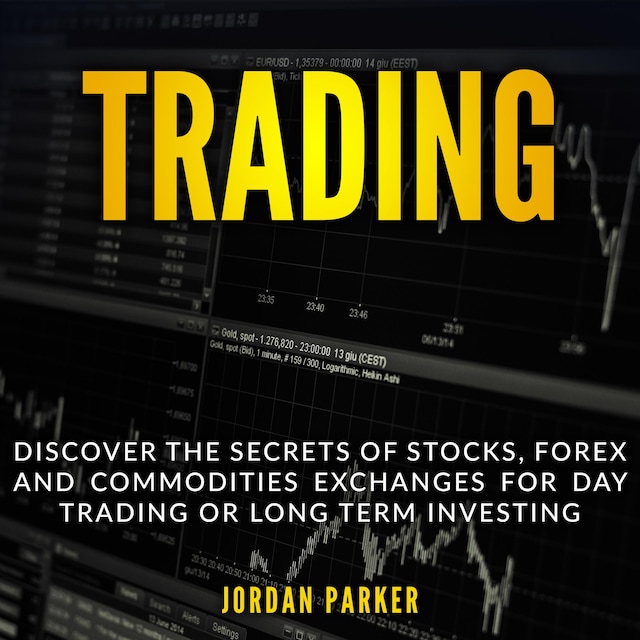 TRADING: Discover the Secrets of Stocks, Forex and Commodities Exchanges for Day Trading or Long Term Investing