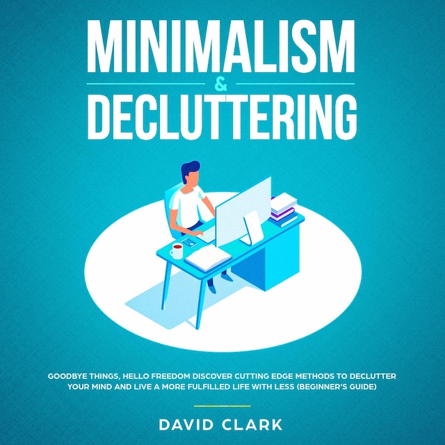 Boekomslag van Minimalism & Decluttering: Goodbye Things, Hello  Freedom - Discover Cutting Edge Methods to Declutter Your Mind and Live A More Fulfilled Life with Less  (Beginner's Guide)