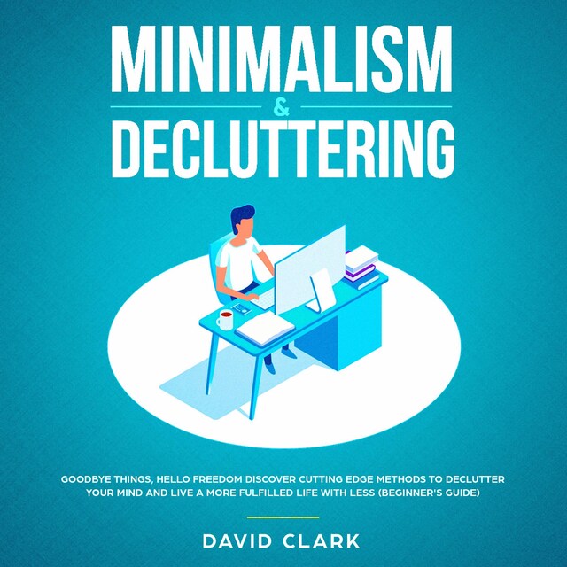 Book cover for Minimalism & Decluttering: Goodbye Things, Hello  Freedom - Discover Cutting Edge Methods to Declutter Your Mind and Live A More Fulfilled Life with Less  (Beginner's Guide)