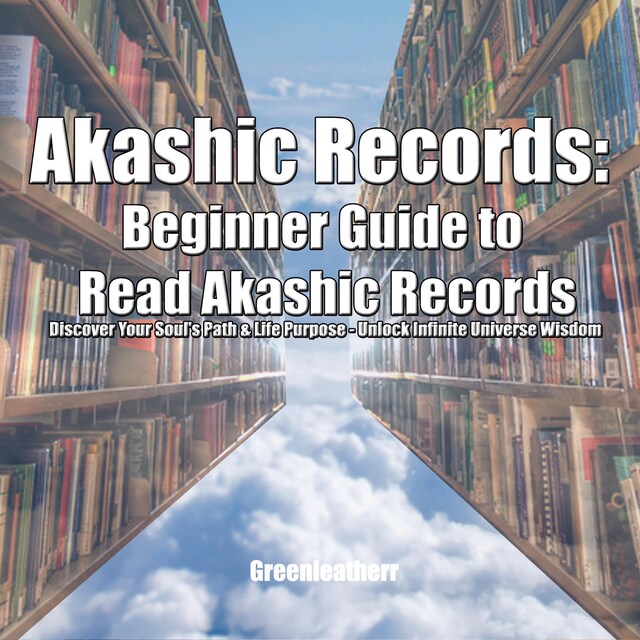Book cover for Akashic Records: Beginner Guide to Read Akashic Records: Discover Your Soul's Path & Life Purpose - Unlock Infinite Universe Wisdom