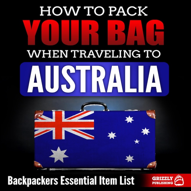 Book cover for How to Pack Your Bag When Traveling to Australia: Backpackers Essential Item List