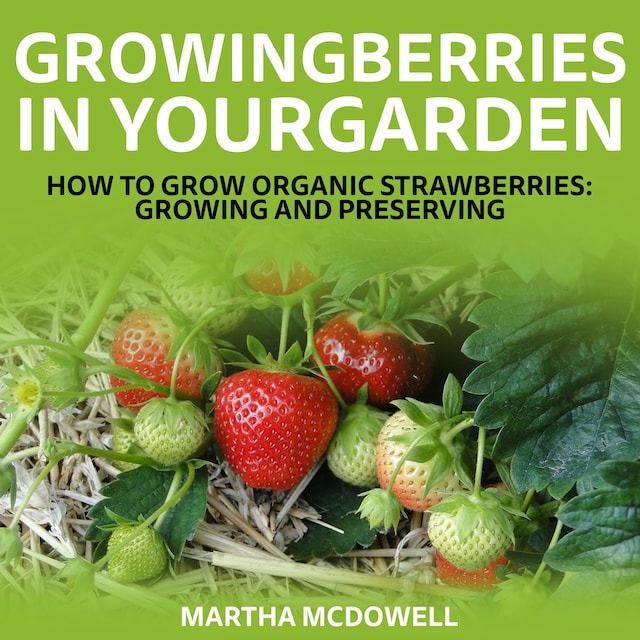 Book cover for Growing Berries In Your Garden - How To Grow Organic Strawberries: Growing And Preserving