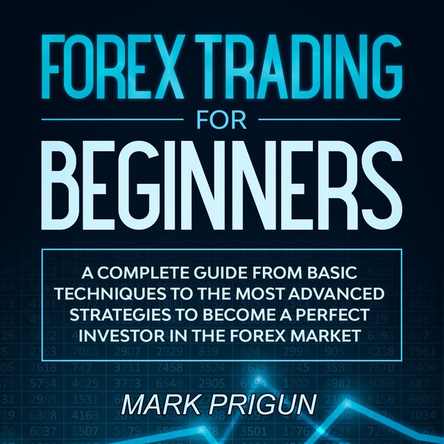 Bokomslag för Forex Trading For Beginners: A Complete Guide from Basic Techniques to the Most Advanced Strategies to Become a Perfect Investor in the Forex Market