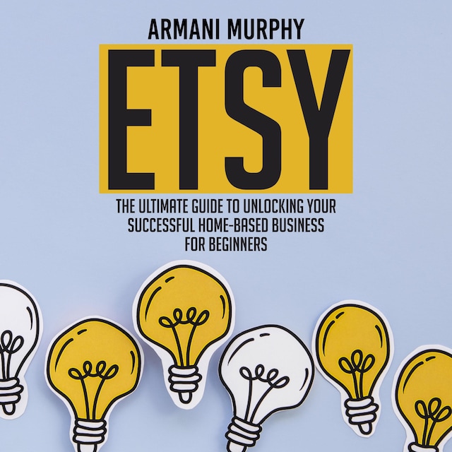 Book cover for Etsy: The Ultimate Guide to Unlocking Your Successful Home-Based Business for Beginners