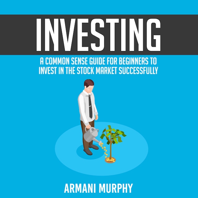 Book cover for Investing: A Common Sense Guide for Beginners to Invest In the Stock Market Successfully