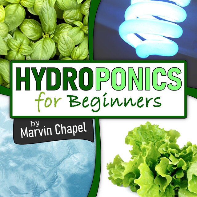 Bokomslag for Hydroponics for Beginners: The Complete Step-by-Step Guide to Self-Produce your Flavorful Vegetables, Fruits and Herbs at Home, without Soil, building a Cheap Hydroponic System