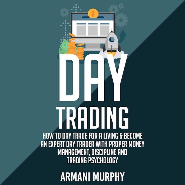 Book cover for Day Trading: How to Day Trade for a Living & Become An Expert Day Trader With Proper Money Management, Discipline and Trading Psychology