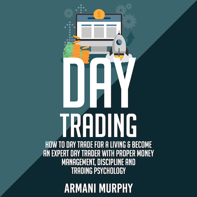 Couverture de livre pour Day Trading: How to Day Trade for a Living & Become An Expert Day Trader With Proper Money Management, Discipline and Trading Psychology