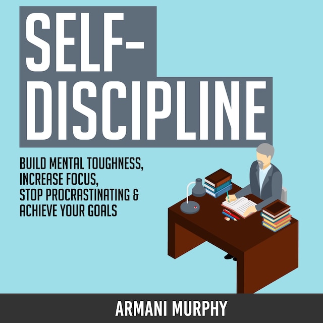 Okładka książki dla Self-Discipline: Build Mental Toughness, Increase Focus, Stop Procrastinating & Achieve Your Goals