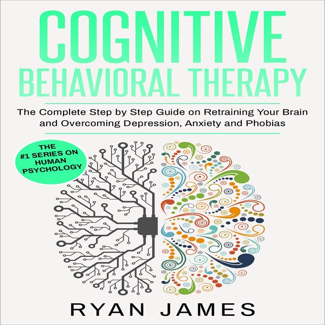 Book cover for Cognitive Behavioral Therapy: The Complete Step by Step Guide on Retraining Your Brain and Overcoming Depression, Anxiety and Phobias