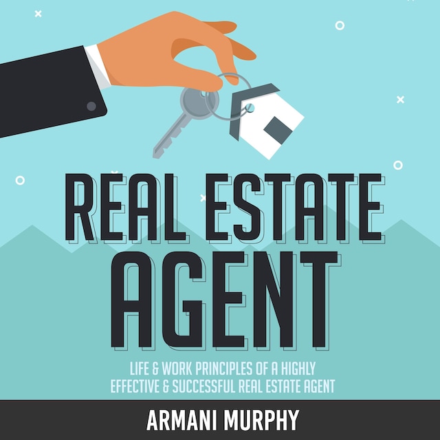 Okładka książki dla Real Estate Agent: Life & Work Principles of A Highly Effective & Successful Real Estate Agent