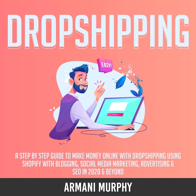 Okładka książki dla Dropshipping: A Step by Step Guide to Make Money Online With Dropshipping Using Shopify With Blogging, Social Media Marketing, Advertising & SEO in 2020 & Beyond