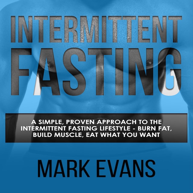 Book cover for Intermittent Fasting: A Simple, Proven Approach to the Intermittent Fasting Lifestyle - Burn Fat, Build Muscle, Eat What You Want