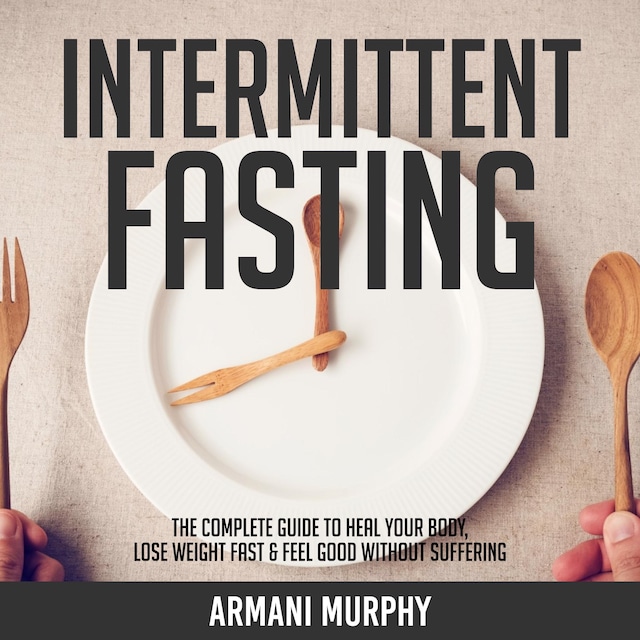 Book cover for Intermittent Fasting: The Complete Guide to Heal Your Body, Lose Weight Fast & Feel Good Without Suffering