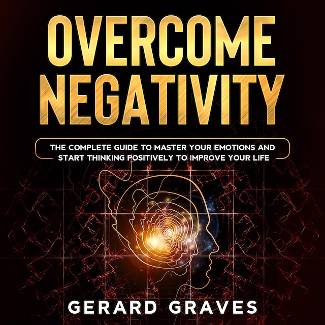 Boekomslag van Overcome Negativity: The Complete Guide to Master Your Emotions and Start Thinking Positively to Improve Your Life
