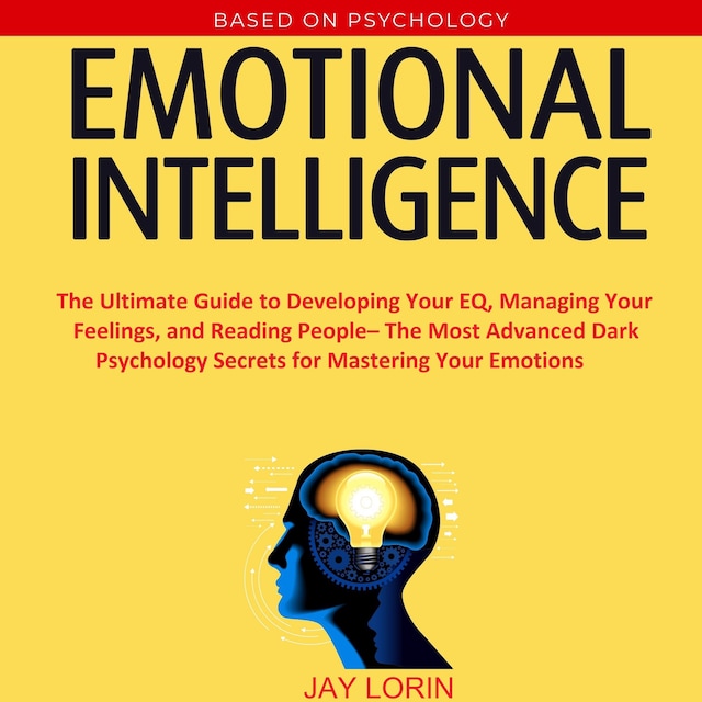 Bokomslag för Emotional Intelligence:  The Ultimate Guide to Developing Your EQ, Managing Your Feelings, and Reading People– The Most Advanced Dark Psychology Secrets for Mastering Your Emotions