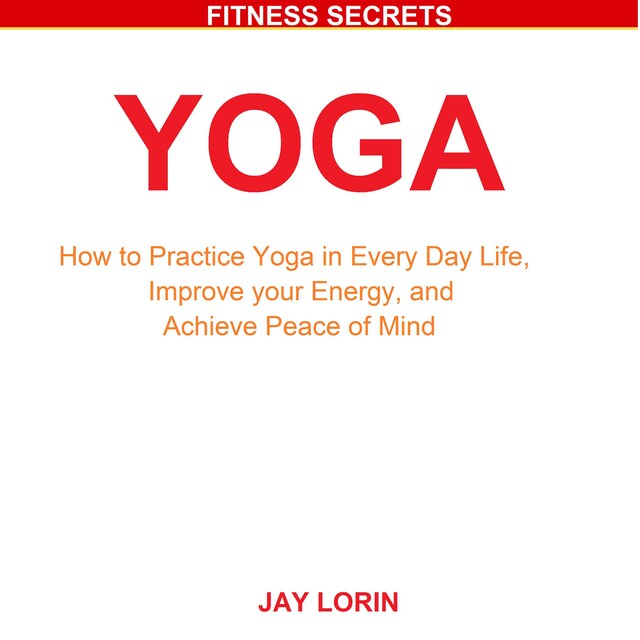 Bogomslag for Yoga: How to Practice Yoga in Every Day Life, Improve your Energy, and Achieve Peace of Mind